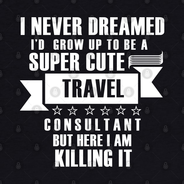 I Never Dreamed i'd gorw up to be a super cute travel consultant but here im killing it shirt by Tesszero